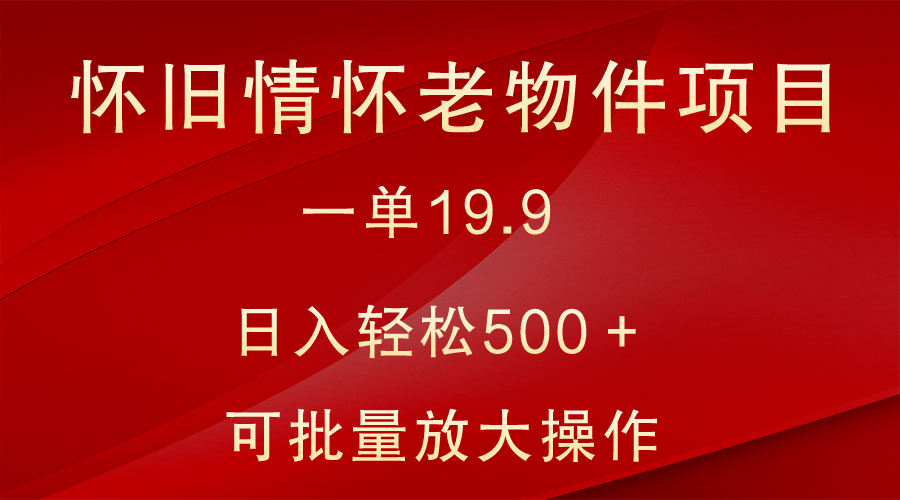 怀旧情怀老物件项目，一单19.9，日入轻松500＋，无操作难度，小白可轻松上手 - 白戈学堂-<a href=