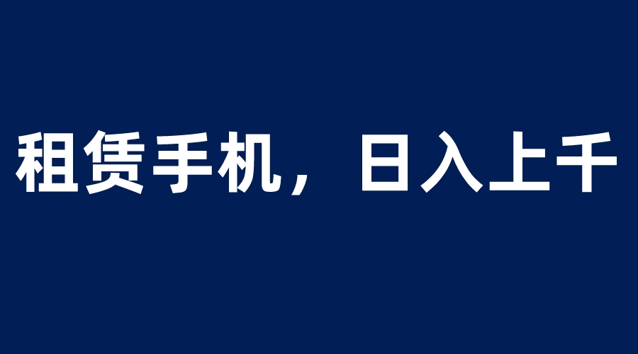 （6116期）租赁手机蓝海项目，轻松到日入上千，小白0成本直接上手 - 白戈学堂-<a href=