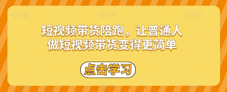 短视频带货陪跑，让普通人做短视频带货变得更简单 - 白戈学堂-<a href=