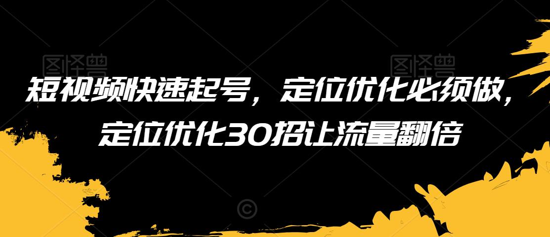 短视频快速起号，定位优化必须做，定位优化30招让流量翻倍 - 白戈学堂-<a href=