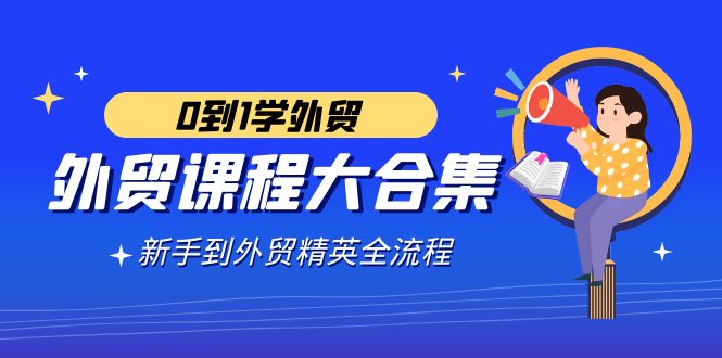 （9017期）外贸-课程大合集，0到1学外贸，新手到外贸精英全流程（180节课） - 白戈学堂-<a href=