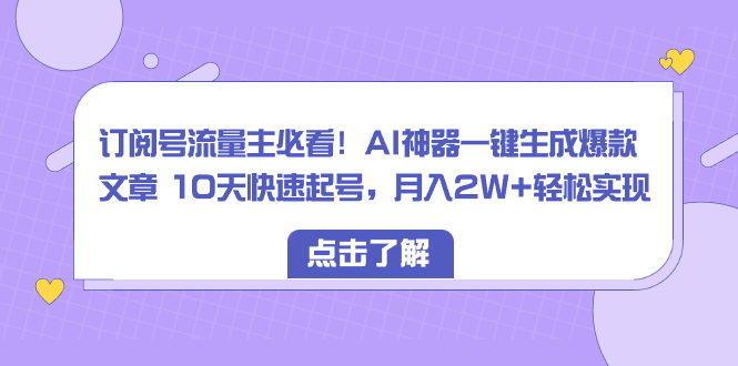 （8455期）订阅号流量主必看！AI神器一键生成爆款文章 10天快速起号，月入2W+轻松实现 - 白戈学堂-<a href=