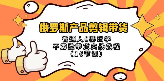 俄罗斯产品剪辑带货，普通人0基础学不露脸带货实战教程（18节课） - 白戈学堂-<a href=