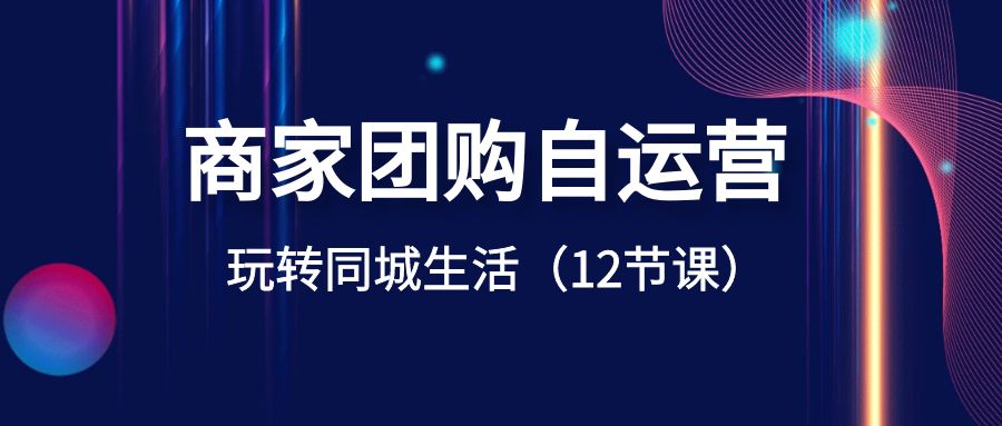 商家团购自运营-玩转同城生活（12节课） - 白戈学堂-<a href=