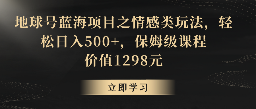 地球号蓝海项目之情感类玩法，轻松日入500+，保姆级教程 - 白戈学堂-<a href=