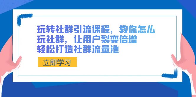 （8821期）玩转社群 引流课程，教你怎么玩社群，让用户裂变倍增，轻松打造社群流量池 - 白戈学堂-<a href=