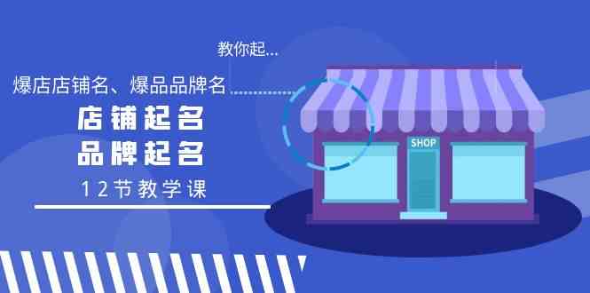 教你起“爆店店铺名、爆品品牌名”，店铺起名，品牌起名（12节教学课） - 白戈学堂-<a href=