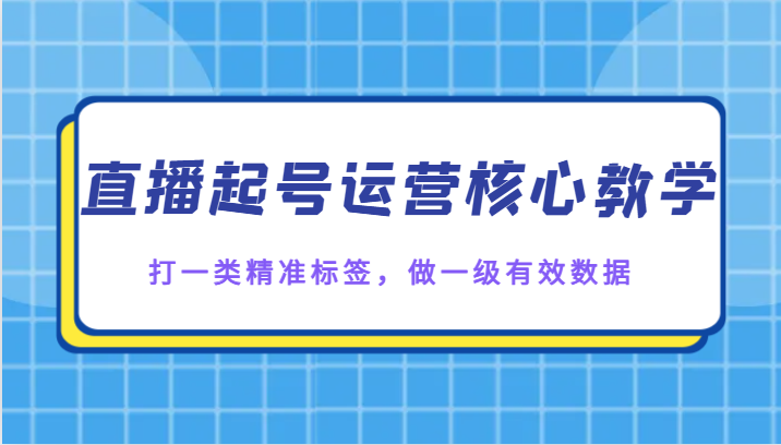 直播起号运营核心教学，打一类精准标签，做一级有效数据 - 白戈学堂-<a href=