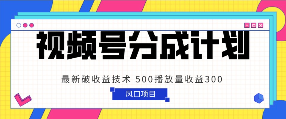 视频号分成计划 最新破收益技术 500播放量收益300 简单粗暴 - 白戈学堂-<a href=