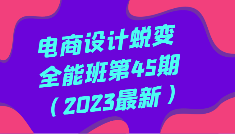 电商设计蜕变全能班第45期（2023最新）全方面提升，系统性学习电商设计 - 白戈学堂-<a href=