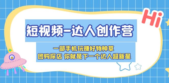 （5634期）短视频-达人创作营 一部手机玩赚好物种草 团购探店 你就是下一个达人超新星 - 白戈学堂-<a href=