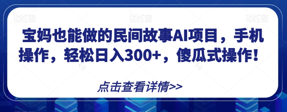 宝妈也能做的民间故事AI项目，手机操作，轻松日入300+，傻瓜式操作！【揭秘】 - 白戈学堂-<a href=