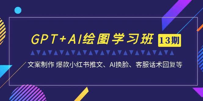 （6911期）GPT+AI绘图学习班【第13期】 文案制作 爆款小红书推文、AI换脸、客服话术 - 白戈学堂-<a href=