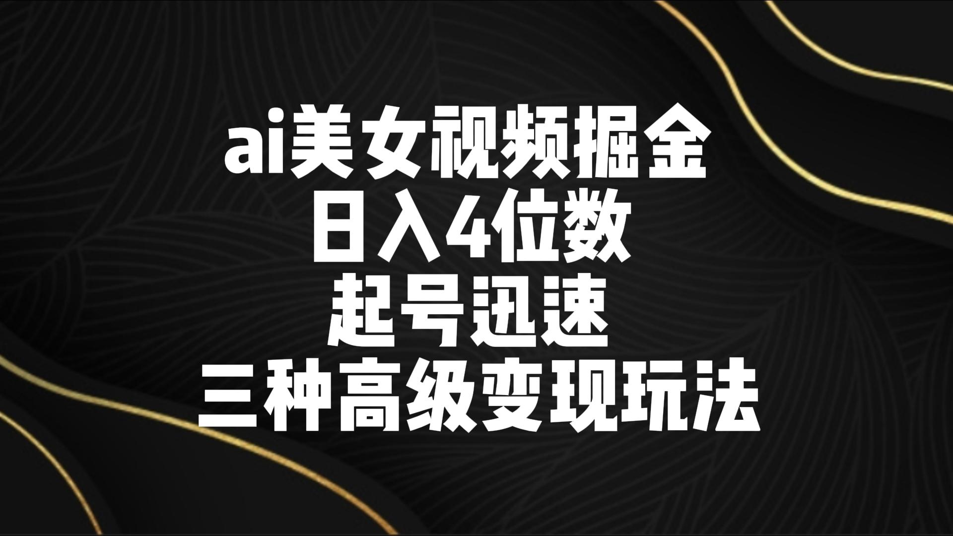 ai美女视频掘金 日入4位数 起号迅速 三种高级变现玩法 - 白戈学堂-<a href=