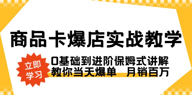 （8922期）商品卡·爆店实战教学，0基础到进阶保姆式讲解，教你当天爆单 月销百万 - 白戈学堂-<a href=