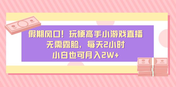 （8769期）假期风口！玩梗高手小游戏直播，无需露脸，每天2小时，小白也可月入2W+ - 白戈学堂-<a href=