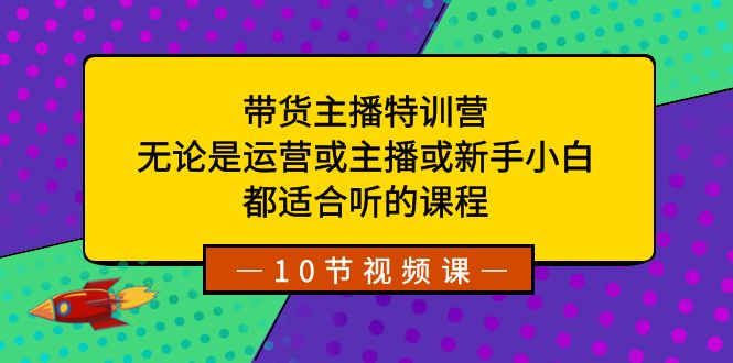 带货主播特训营：无论是运营或主播或新手小白，都适合听的课程 - 白戈学堂-<a href=