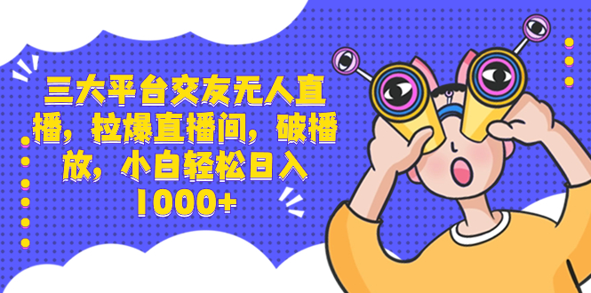 （8490期）三大平台交友无人直播，拉爆直播间，破播放，小白轻松日入1000+ - 白戈学堂-<a href=