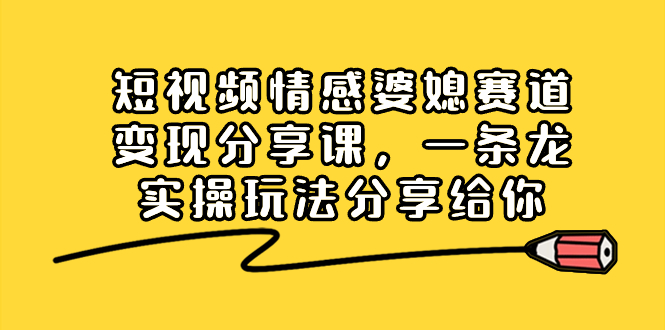 （8470期）短视频情感婆媳赛道变现分享课，一条龙实操玩法分享给你 - 白戈学堂-<a href=