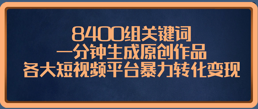 （8471期）8400组关键词，一分钟生成原创作品，各大短视频平台暴力转化变现 - 白戈学堂-<a href=