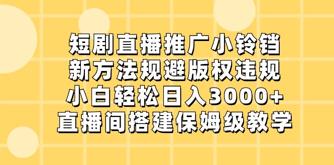 短剧直播推广小铃铛，小白轻松日入3000+，新方法规避版权违规，直播间搭建保姆级教学 - 白戈学堂-<a href=