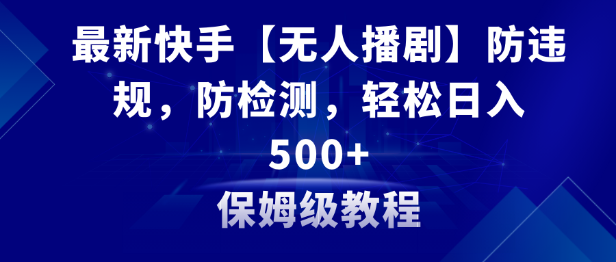 （8856期）最新快手【无人播剧】防违规，防检测，多种变现方式，日入500+教程+素材 - 白戈学堂-<a href=