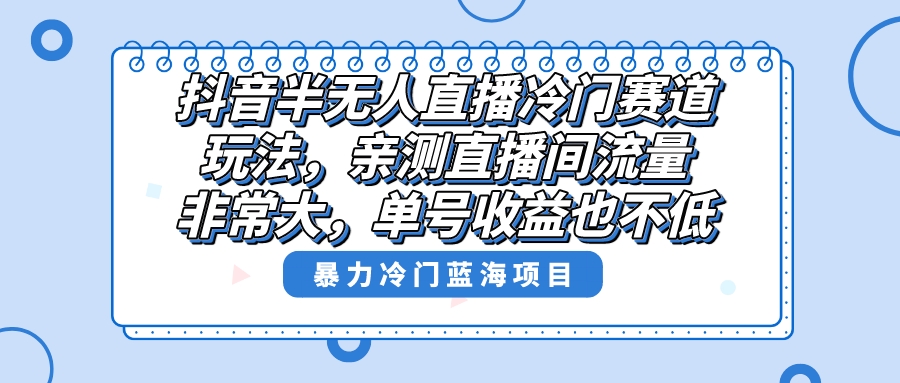 （8667期）抖音半无人直播冷门赛道玩法，直播间流量非常大，单号收益也不低！ - 白戈学堂-<a href=