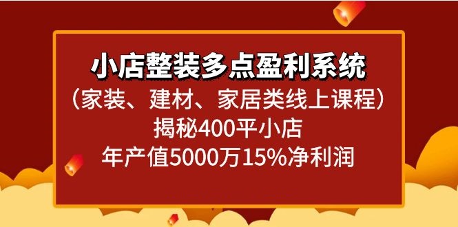 小店整装多点盈利系统（家装、建材、家居类线上课程）揭秘400平小店年产值5000万 - 白戈学堂-<a href=