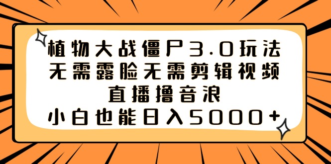 （8858期）植物大战僵尸3.0玩法无需露脸无需剪辑视频，直播撸音浪，小白也能日入5000+ - 白戈学堂-<a href=