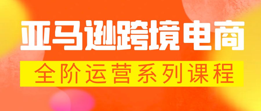 （5967期）亚马逊跨境-电商全阶运营系列课程 每天10分钟，让你快速成为亚马逊运营高手 - 白戈学堂-<a href=