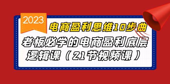 电商盈利-思维10步曲，老板必学的电商盈利底层逻辑课（21节视频课） - 白戈学堂-<a href=