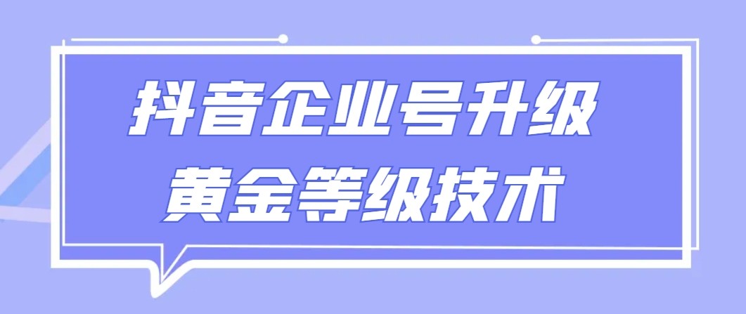 【全网首发】抖音企业号升级黄金等级技术，一单50到100元 - 白戈学堂-<a href=