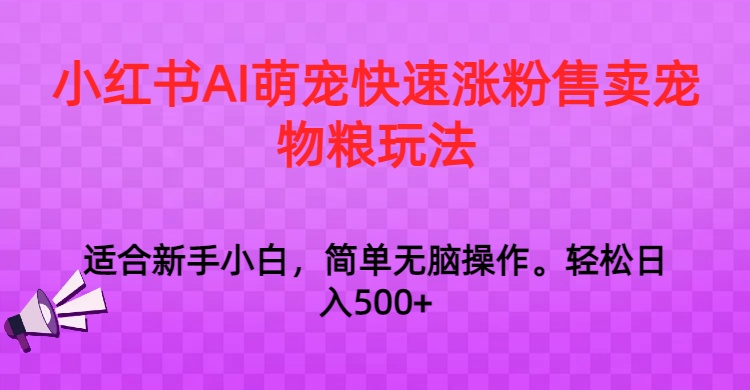 小红书AI萌宠快速涨粉售卖宠物粮玩法，日入1000+ - 白戈学堂-<a href=