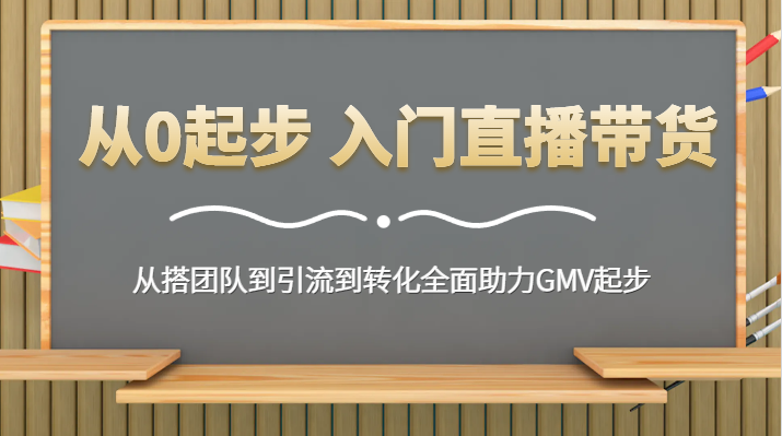 从0起步 入门直播带货 从搭团队到引流到转化全面助力GMV起步 - 白戈学堂-<a href=