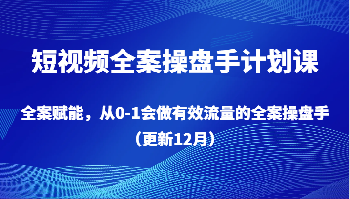 短视频全案操盘手计划课，全案赋能，从0-1会做有效流量的全案操盘手（更新12月） - 白戈学堂-<a href=