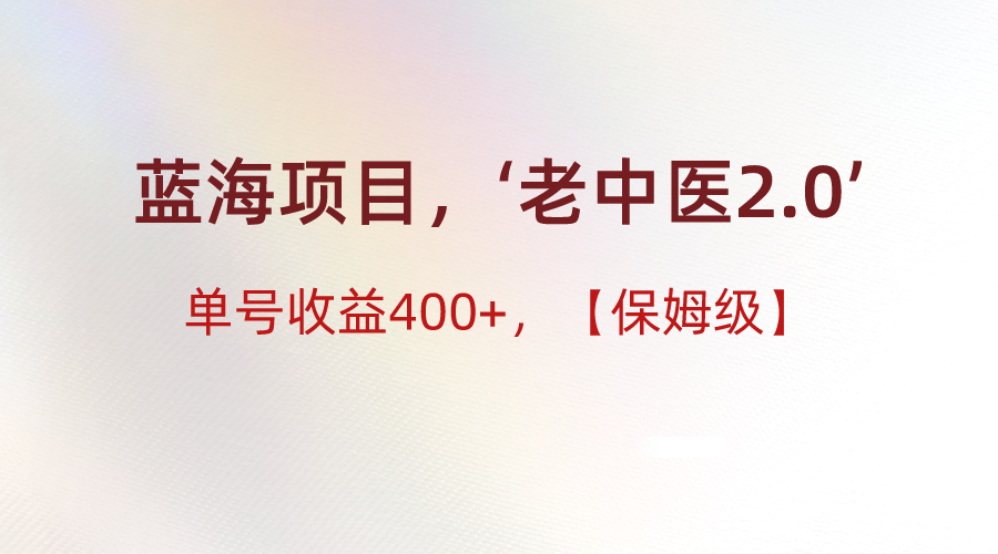 蓝海项目，“小红书老中医2.0”，单号收益400+，保姆级教程 - 白戈学堂-<a href=