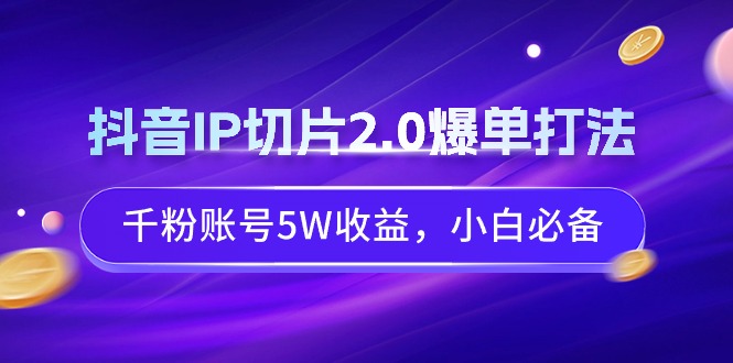 （9132期）抖音IP切片2.0爆单打法，千粉账号5W收益，小白必备 - 白戈学堂-<a href=