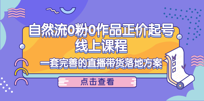 （4036期）自然流0粉0作品正价起号线上课程：一套完善的直播带货落地方案 - 白戈学堂-<a href=