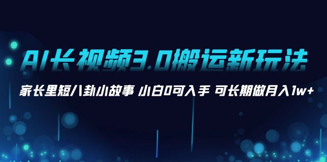 （8491期）AI长视频3.0搬运新玩法 家长里短八卦小故事 小白0可入手 可长期做月入1w+ - 白戈学堂-<a href=