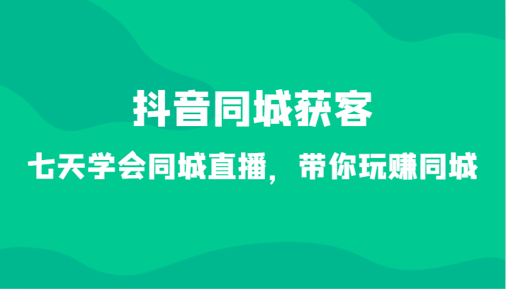 抖音同城获客-七天学会同城直播，带你玩赚同城（34节课） - 白戈学堂-<a href=