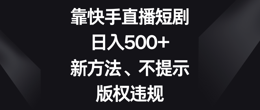 （8377期）靠快手直播短剧，日入500+，新方法、不提示版权违规 - 白戈学堂-<a href=