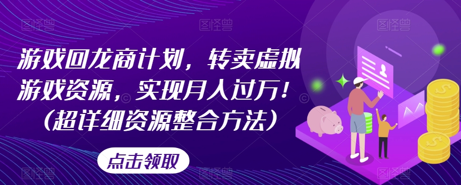 游戏回龙商计划，转卖虚拟游戏资源，实现月入过万！(超详细资源整合方法) - 白戈学堂-<a href=