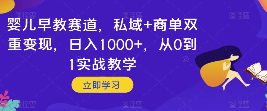 婴儿早教赛道，私域+商单双重变现，日入1000+，从0到1实战教学【揭秘】 - 白戈学堂-<a href=