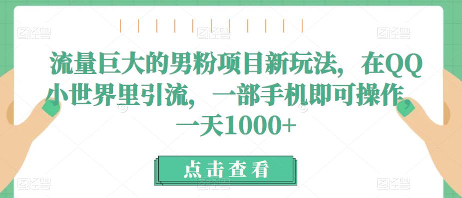 流量巨大的男粉项目新玩法，在QQ小世界里引流，一部手机即可操作，一天1000+ - 白戈学堂-<a href=