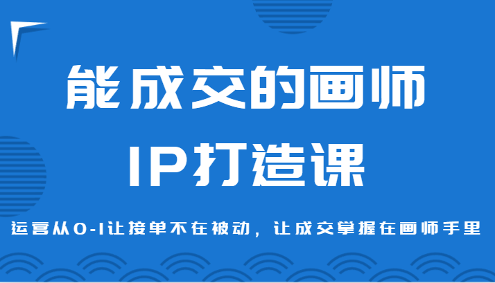 能成交的画师IP打造课，运营从0-1让接单不在被动，让成交掌握在画师手里 - 白戈学堂-<a href=