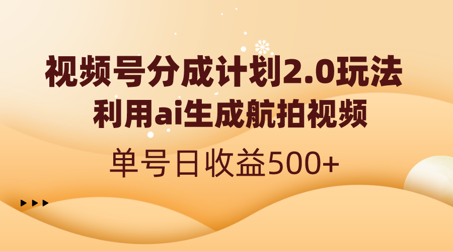 （8591期）视频号分成计划2.0，利用ai生成航拍视频，单号日收益500+ - 白戈学堂-<a href=