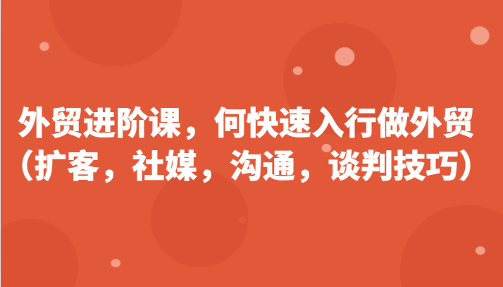 外贸进阶课，帮助你了解如何快速入行做外贸（扩客，社媒，沟通，谈判技巧） - 白戈学堂-<a href=