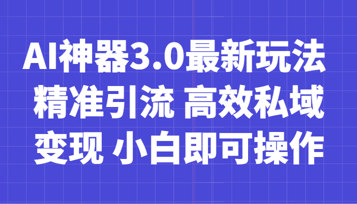 AI神器3.0最新玩法 精准引流 高效私域变现 小白即可操作 轻松日入700+ - 白戈学堂-<a href=