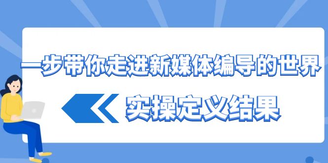 一步带你走进新媒体编导的世界，实操定义结果（17节课） - 白戈学堂-<a href=