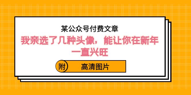 某公众号付费文章：我亲选了几种头像，能让你在新年一直兴旺（附高清图片） - 白戈学堂-<a href=